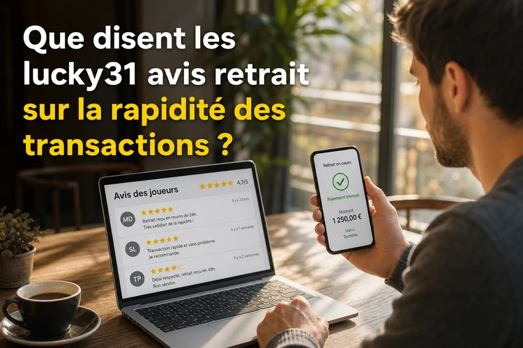 Que disent les lucky31 avis retrait sur la rapidité des transactions?